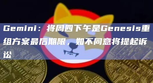 Gemini：将周四下午是Genesis重组方案最后期限，如不同意将提起诉讼