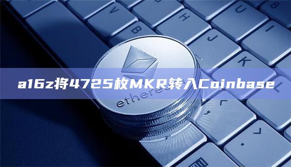 a16z将4725枚MKR转入Coinbase
