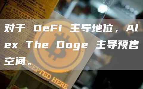 对于 DeFi 主导地位，Alex The Doge 主导预售空间。