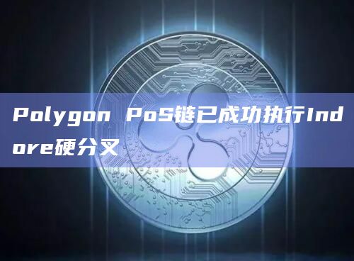 Polygon PoS链已成功执行Indore硬分叉