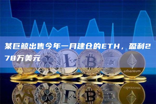 某巨鲸出售今年一月建仓的ETH,盈利278万美元