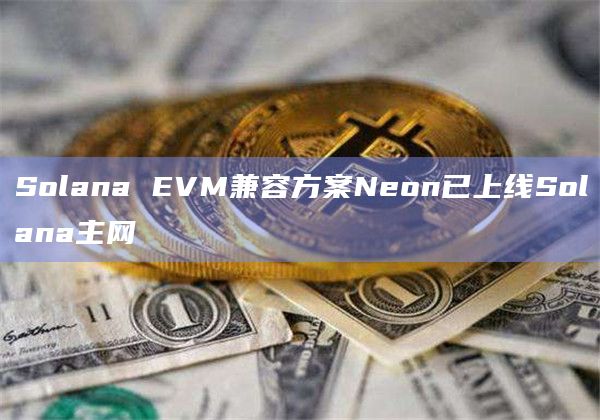 Solana EVM兼容方案Neon已上线Solana主网