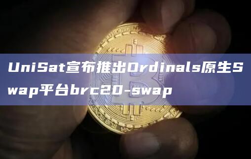 UniSat宣布推出Ordinals原生Swap平台brc20-swap