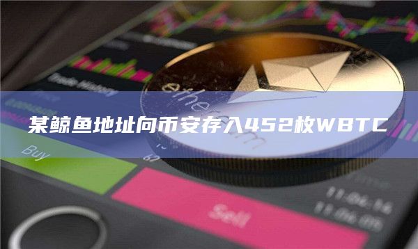 某鲸鱼地址向币安存入452枚WBTC