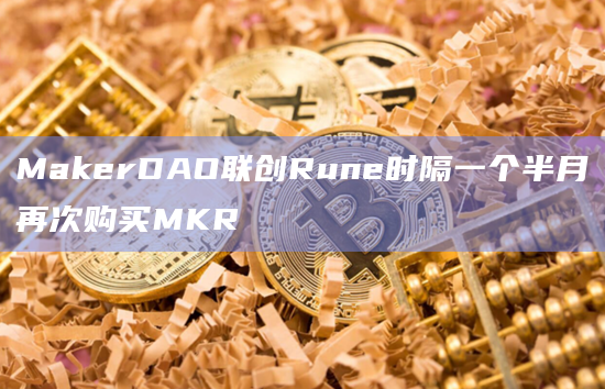 MakerDAO联创Rune时隔一个半月再次购买MKR