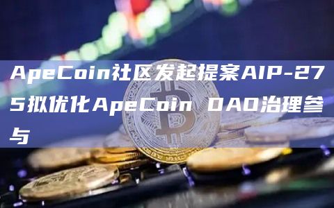 ApeCoin社区发起提案AIP-275拟优化ApeCoin DAO治理参与