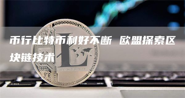 币行比特币利好不断 欧盟探索区块链技术