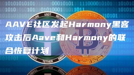 AAVE社区发起Harmony黑客攻击后Aave和Harmony的联合恢复计划