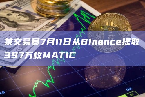 某交易员7月11日从Binance提取397万枚MATIC