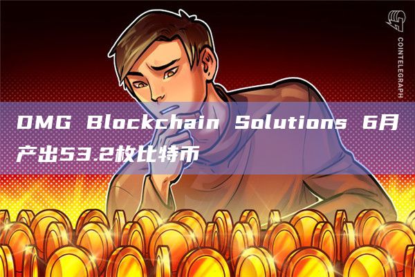 DMG Blockchain Solutions 6月产出53.2枚比特币