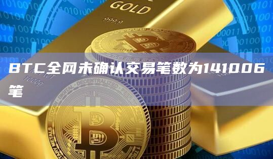 BTC全网未确认交易笔数为141006笔