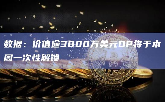 数据：价值逾3800万美元OP将于本周一次性解锁