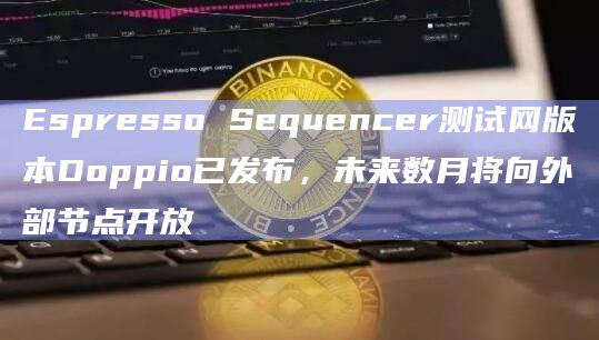 Espresso Sequencer测试网版本Doppio已发布,未来数月将向外部节点开放 Espresso Sequencer测试网版本Doppio已发布,未来数月将向外部节点开放