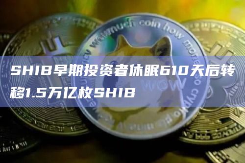 SHIB早期投资者休眠610天后转移1.5万亿枚SHIB