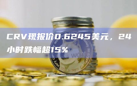 CRV现报价0.6245美元，24小时跌幅超15%