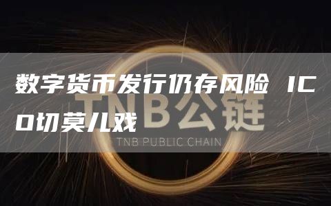 数字货币发行仍存风险 ICO切莫儿戏