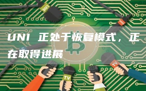 UNI 正处于恢复模式，正在取得进展