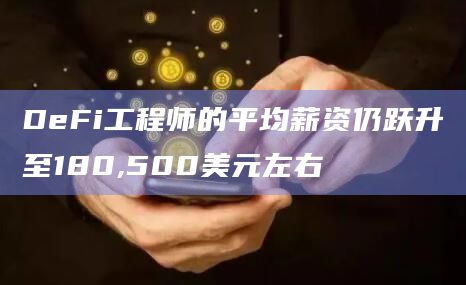 DeFi工程师的平均薪资仍跃升至180,500美元左右 DeFi工程师的平均薪资仍跃升至180,500美元左右