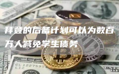 拜登的后备计划可以为数百万人减免学生债务