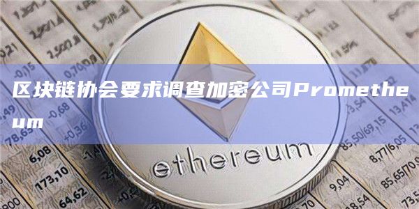 区块链协会要求调查加密公司Prometheum