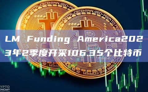 LM Funding America2023年2季度开采106.35个比特币