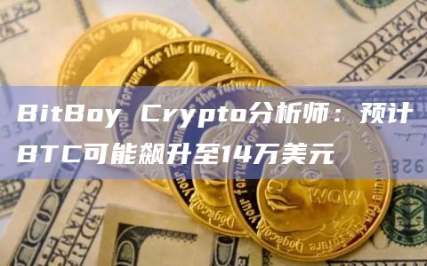 BitBoy Crypto分析师:预计BTC可能飙升至14万美元 BitBoy Crypto分析师:预计BTC可能飙升至14万美元