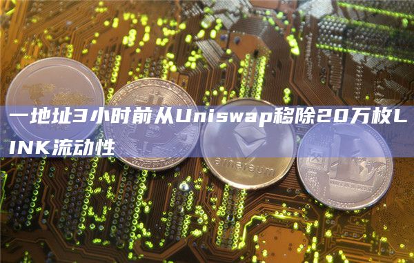 一地址3小时前从Uniswap移除20万枚LINK流动性