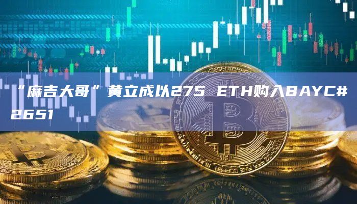“麻吉大哥”黄立成以275 ETH购入BAYC#2651