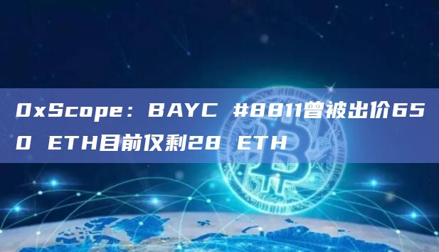 0xScope：BAYC #8811曾被出价650 ETH目前仅剩28 ETH