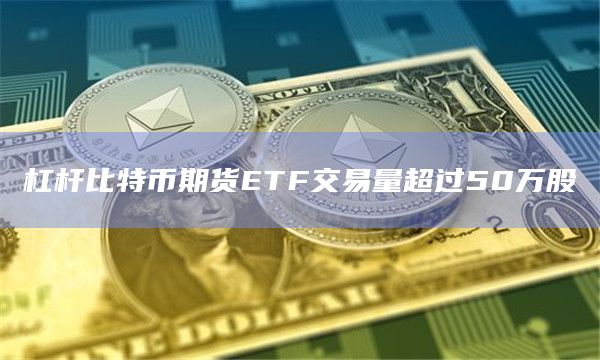 杠杆比特币期货ETF交易量超过50万股