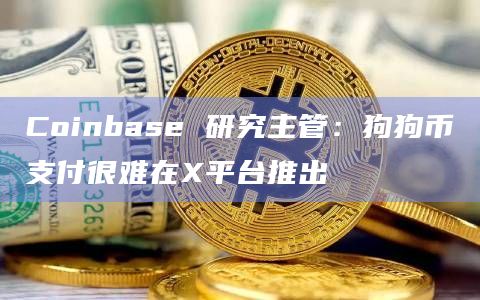 Coinbase 研究主管：狗狗币支付很难在X平台推出
