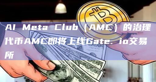 AI Meta Club(AMC)的治理代币AMC即将上线Gate. io交易所