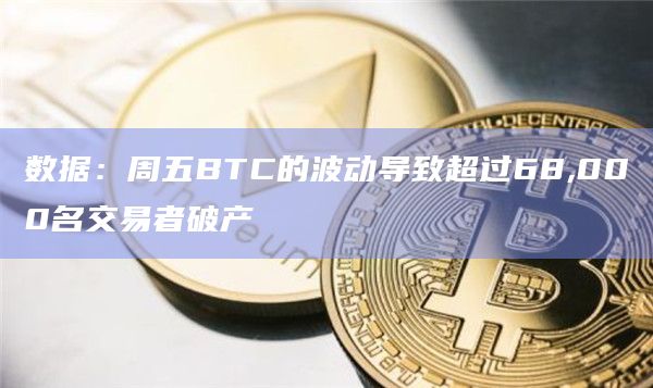 数据：周五BTC的波动导致超过68,000名交易者破产