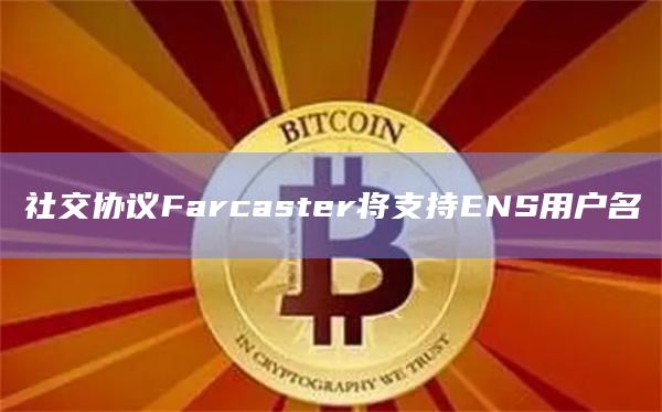 社交协议Farcaster将支持ENS用户名