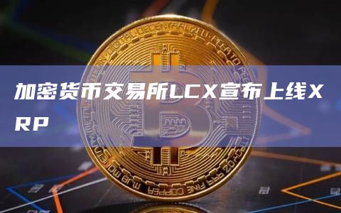 加密货币交易所LCX宣布上线XRP