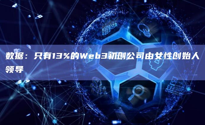 数据：只有13%的Web3初创公司由女性创始人领导