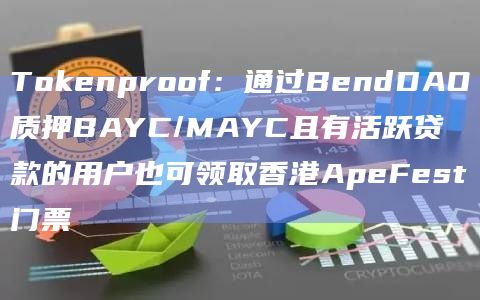 Tokenproof：通过BendDAO质押BAYC/MAYC且有活跃贷款的用户也可领取香港ApeFest门票