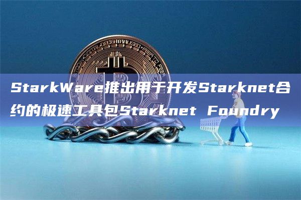 StarkWare推出用于开发Starknet合约的极速工具包Starknet Foundry
