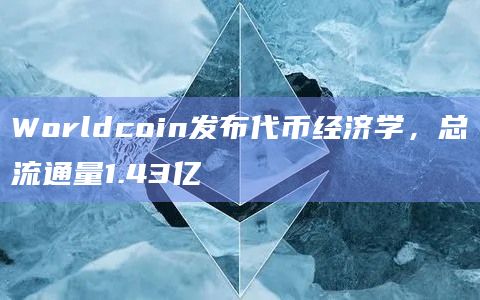 Worldcoin发布代币经济学,总流通量1.43亿