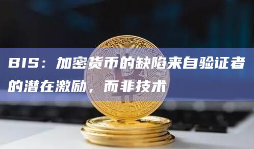 BIS：加密货币的缺陷来自验证者的潜在激励，而非技术