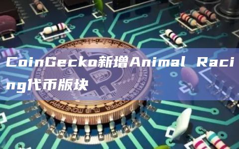 CoinGecko新增Animal Racing代币版块