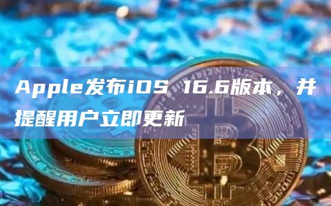 Apple发布iOS 16.6版本，并提醒用户立即更新