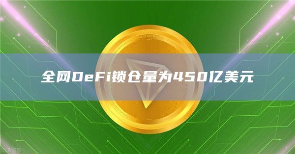 全网DeFi锁仓量为450亿美元