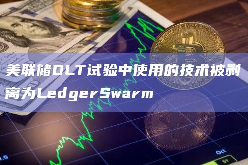 美联储DLT试验中使用的技术被剥离为LedgerSwarm