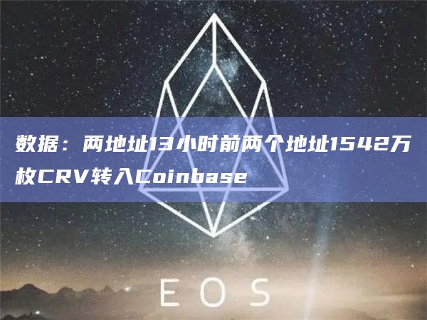 数据:两地址13小时前两个地址1542万枚CRV转入Coinbase