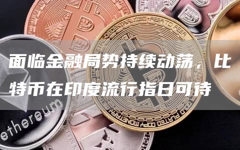 面临金融局势持续动荡，比特币在印度流行指日可待