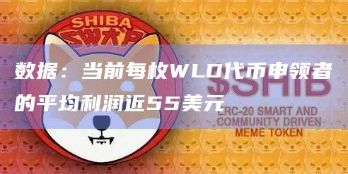 数据：当前每枚WLD代币申领者的平均利润近55美元