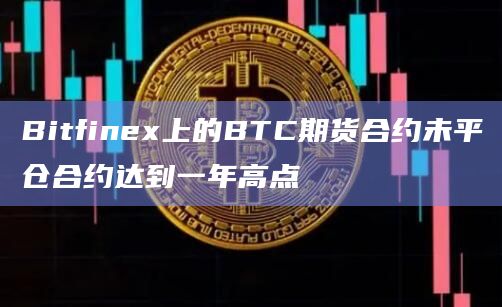 Bitfinex上的BTC期货合约未平仓合约达到一年高点