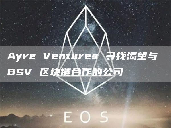 Ayre Ventures 寻找渴望与 BSV 区块链合作的公司