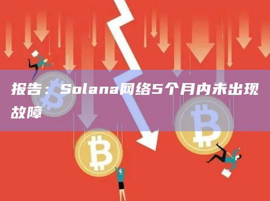 报告:Solana网络5个月内未出现故障